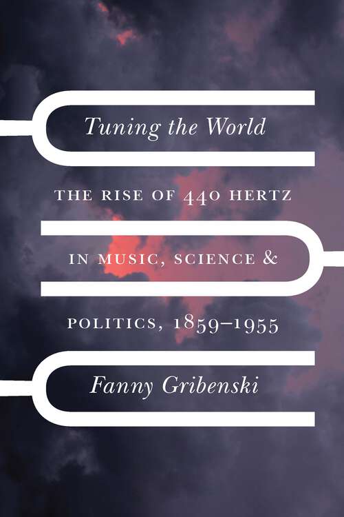 Book cover of Tuning the World: The Rise of 440 Hertz in Music, Science, and Politics, 1859–1955 (New Material Histories of Music)