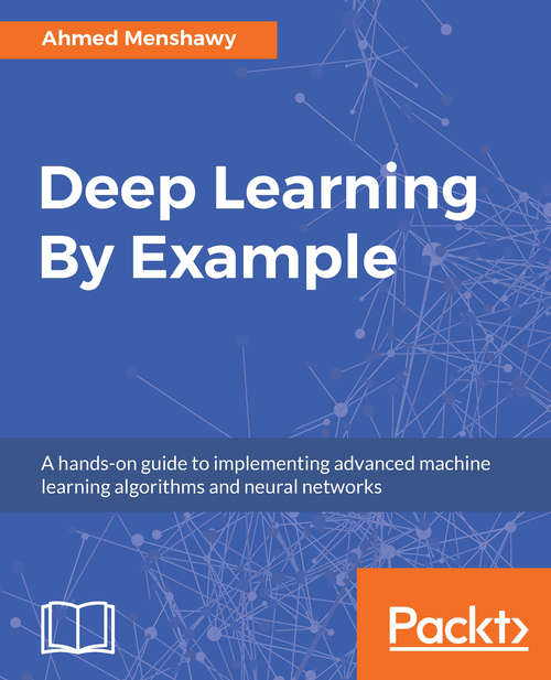 Book cover of Deep Learning By Example: A hands-on guide to implementing advanced machine learning algorithms and neural networks