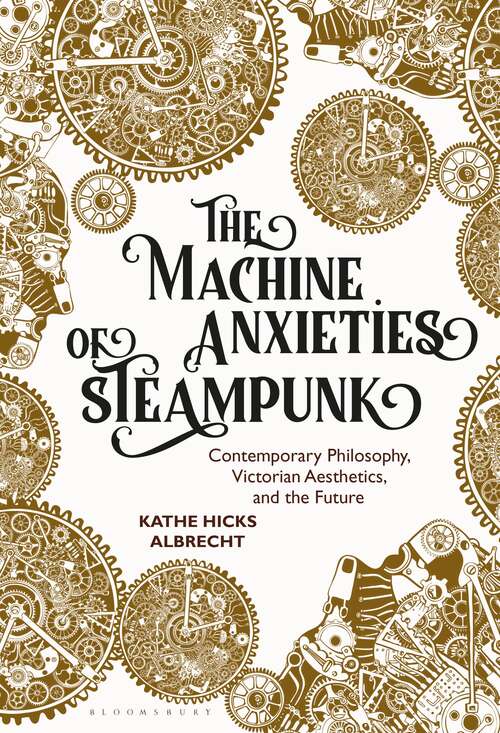 Book cover of The Machine Anxieties of Steampunk: Contemporary Philosophy, Victorian Aesthetics, and the Future