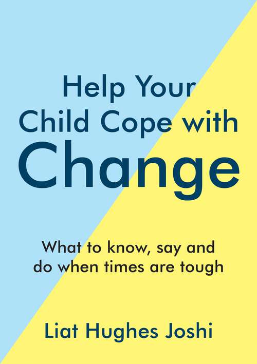 Book cover of Help Your Child Cope with Change: What to Know, Say and Do When Times are Tough
