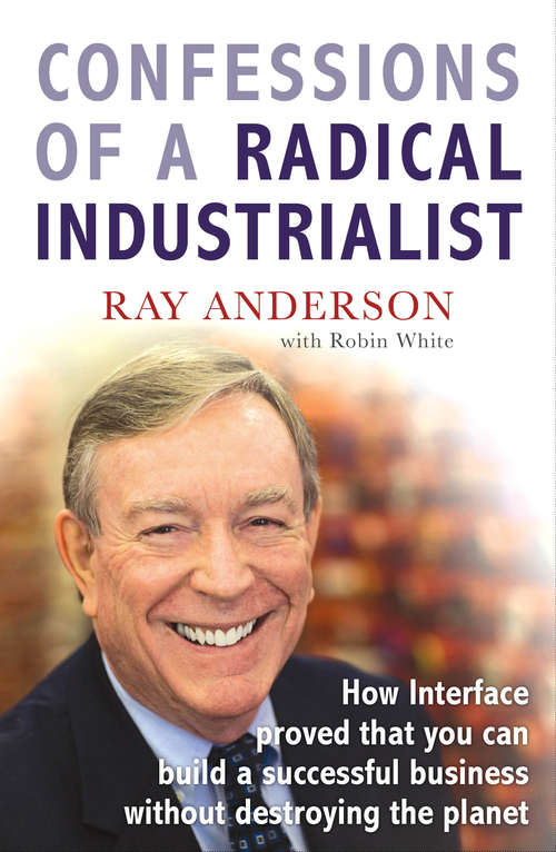 Book cover of Confessions of a Radical Industrialist: How Interface proved that you can build a successful business without destroying the planet