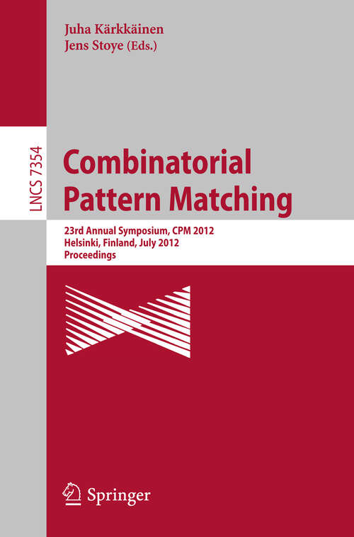 Book cover of Combinatorial Pattern Matching: 23rd Annual Symposium, CPM 2012, Helsinki, Finland, July 3-5, 2012, Proceedings (1st ed. 2012) (Lecture Notes in Computer Science #7354)