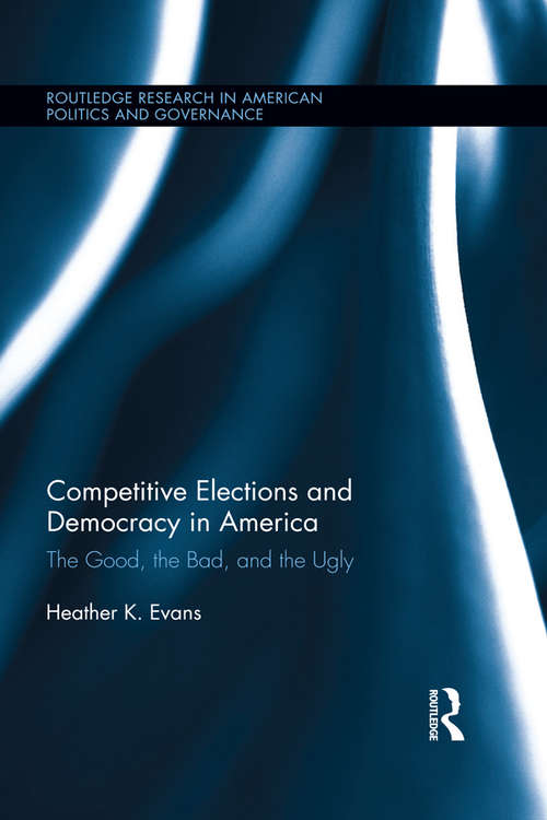 Book cover of Competitive Elections and Democracy in America: The Good, the Bad, and the Ugly (Routledge Research in American Politics and Governance)
