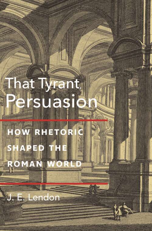 Book cover of That Tyrant, Persuasion: How Rhetoric Shaped the Roman World