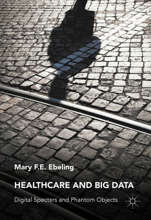 Book cover of Healthcare and Big Data: Digital Specters and Phantom Objects (1st ed. 2016)