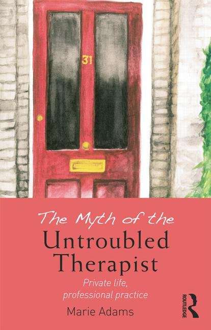 Book cover of The Myth Of The Untroubled Therapist: Private Life, Professional Practice