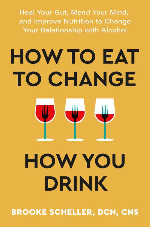 Book cover of How to Eat to Change How You Drink: Heal Your Gut, Mend Your Mind and Improve Nutrition to Change Your Relationship with Alcohol