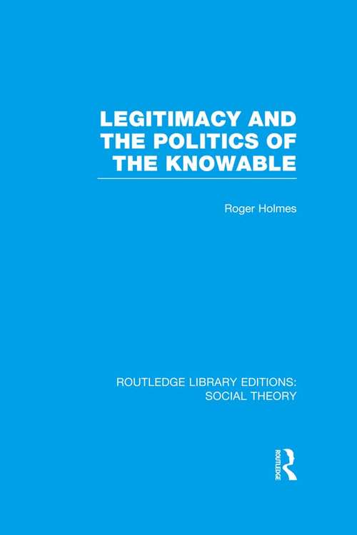 Book cover of Legitimacy and the Politics of the Knowable (Routledge Library Editions: Social Theory)