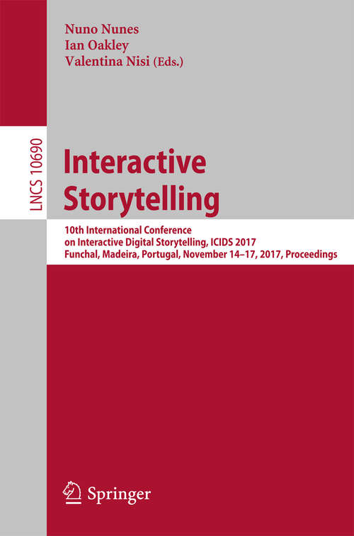 Book cover of Interactive Storytelling: 10th International Conference on Interactive Digital Storytelling, ICIDS 2017 Funchal, Madeira, Portugal, November 14–17, 2017, Proceedings (1st ed. 2017) (Lecture Notes in Computer Science #10690)