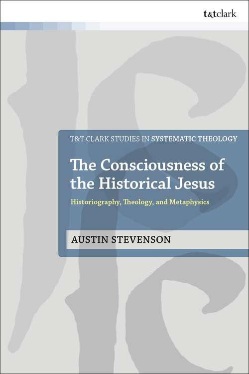 Book cover of The Consciousness of the Historical Jesus: Historiography, Theology, and Metaphysics (T&T Clark Studies in Systematic Theology)