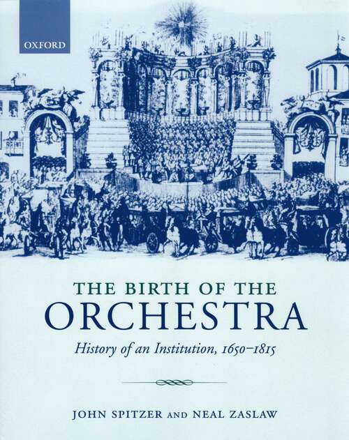 Book cover of The Birth of the Orchestra: History of an Institution, 1650-1815