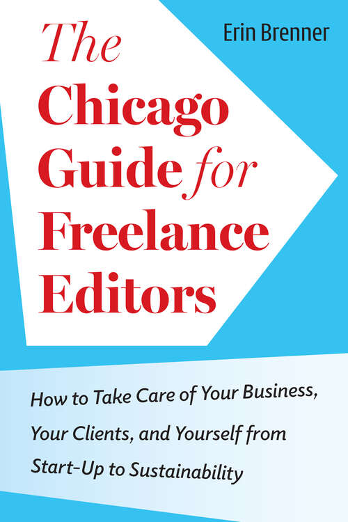 Book cover of The Chicago Guide for Freelance Editors: How to Take Care of Your Business, Your Clients, and Yourself from Start-Up to Sustainability (Chicago Guides to Writing, Editing, and Publishing)