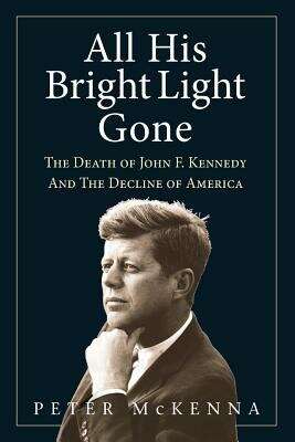 Book cover of All His Bright Light Gone: The Death Of John F. Kennedy And The Decline Of America