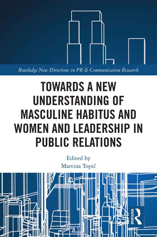 Book cover of Towards a New Understanding of Masculine Habitus and Women and Leadership in Public Relations (Routledge New Directions in PR & Communication Research)