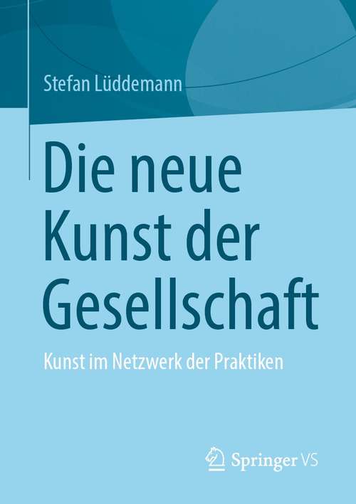 Book cover of Die neue Kunst der Gesellschaft: Kunst im Netzwerk der Praktiken (1. Aufl. 2021)