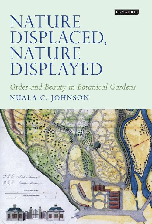 Book cover of Nature Displaced, Nature Displayed: Order and Beauty in Botanical Gardens (Tauris Historical Geographical Series)