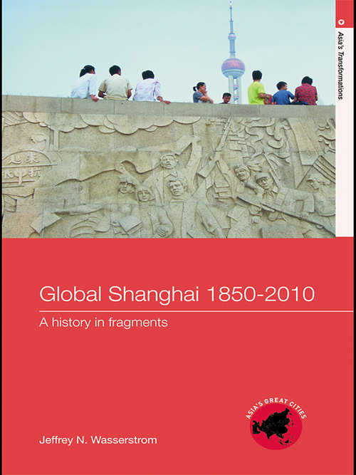 Book cover of Global Shanghai, 1850-2010: A History in Fragments (Asia's Transformations/Asia's Great Cities)