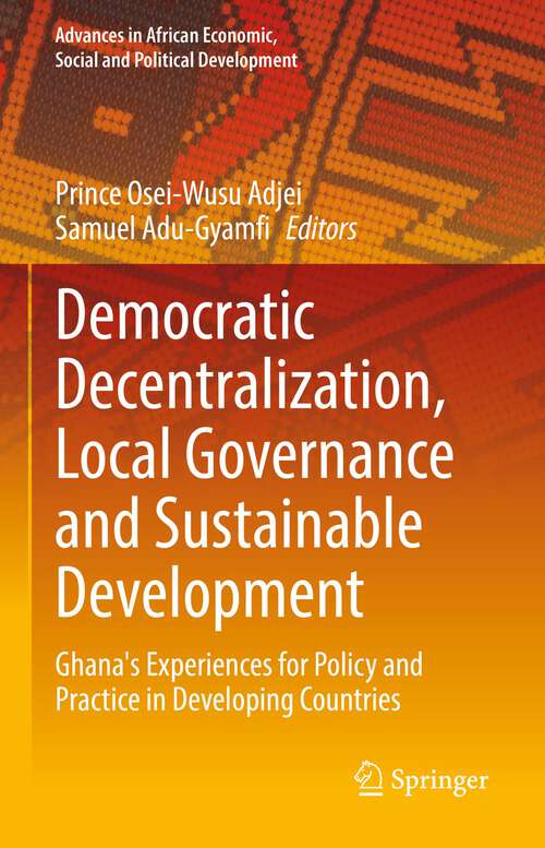 Book cover of Democratic Decentralization, Local Governance and Sustainable Development: Ghana's Experiences for Policy and Practice in Developing Countries (1st ed. 2022) (Advances in African Economic, Social and Political Development)