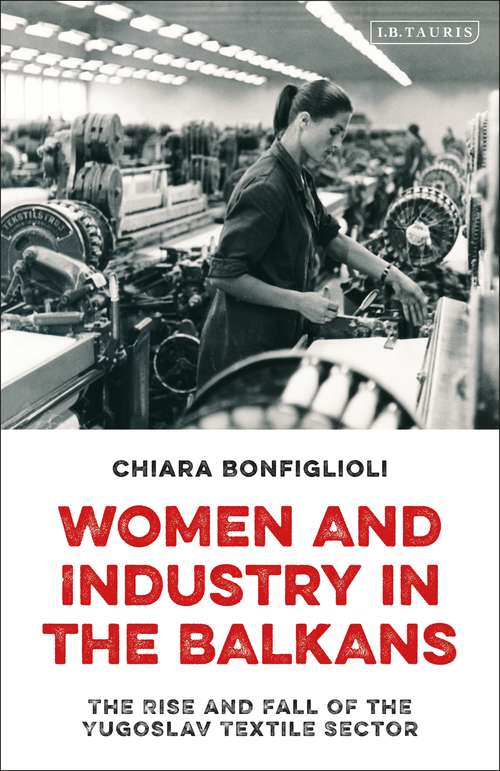 Book cover of Women and Industry in the Balkans: The Rise and Fall of the Yugoslav Textile Sector