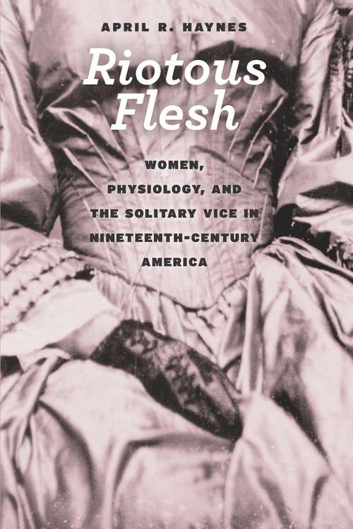 Book cover of Riotous Flesh: Women, Physiology, and the Solitary Vice in Nineteenth-Century America (American Beginnings, 1500-1900)