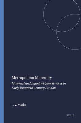 Book cover of Metropolitan Maternity: Maternal And Infant Welfare Services In Early Twentieth Century London (Clio Medica S. /wellcome Institute Series In The History Of Medicine Ser.: Vols. 36. Issn 45-7183)