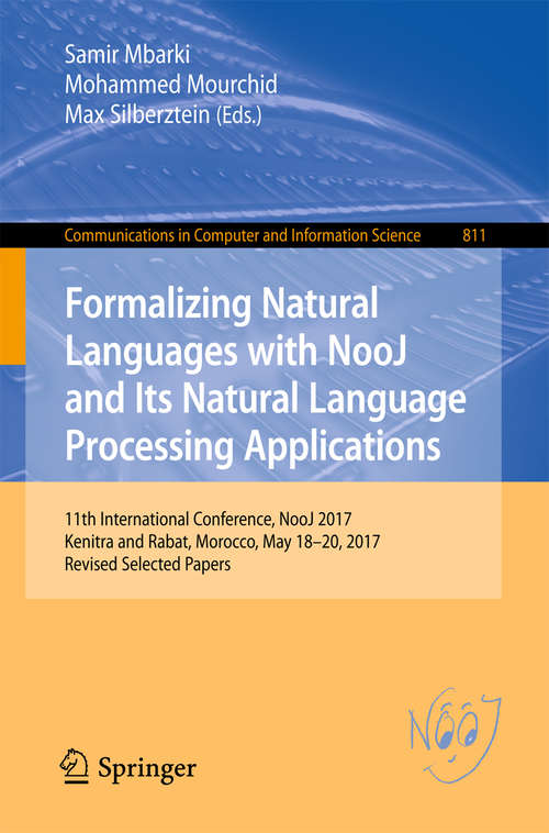 Book cover of Formalizing Natural Languages with NooJ and Its Natural Language Processing Applications: 11th International Conference, NooJ 2017, Kenitra and Rabat, Morocco, May 18–20, 2017, Revised Selected Papers (1st ed. 2018) (Communications in Computer and Information Science #811)
