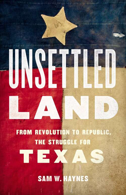 Book cover of Unsettled Land: From Revolution to Republic, the Struggle for Texas
