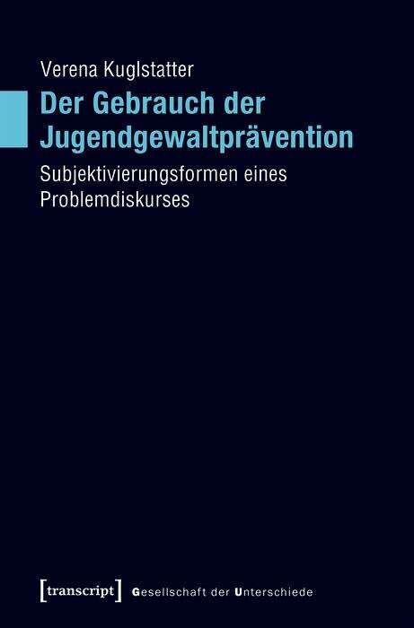 Book cover of Der Gebrauch der Jugendgewaltprävention: Subjektivierungsformen eines Problemdiskurses (Gesellschaft der Unterschiede #43)