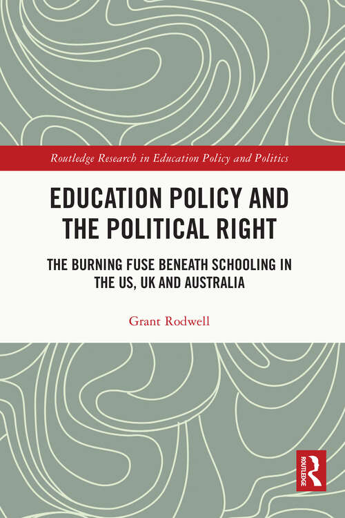 Book cover of Education Policy and the Political Right: The Burning Fuse beneath Schooling in the US, UK and Australia (Routledge Research in Education Policy and Politics)