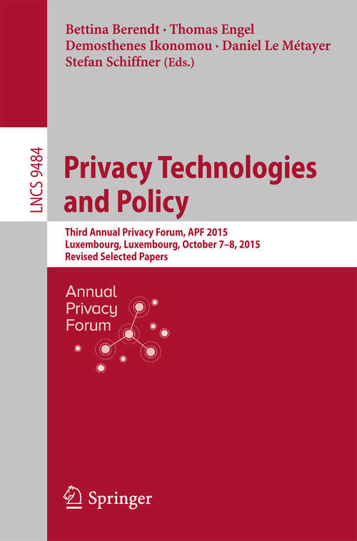 Book cover of Privacy Technologies and Policy: Third Annual Privacy Forum, APF 2015, Luxembourg, Luxembourg, October 7-8, 2015, Revised Selected Papers (1st ed. 2016) (Lecture Notes in Computer Science #9484)