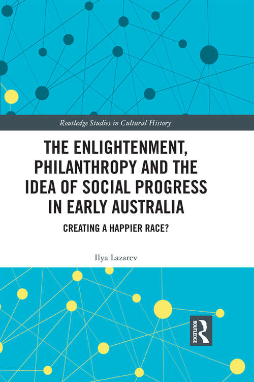 Book cover of The Enlightenment, Philanthropy and the Idea of Social Progress in Early Australia: Creating a Happier Race? (Routledge Studies in Cultural History #63)