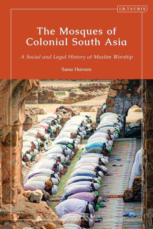 Book cover of The Mosques of Colonial South Asia: A Social and Legal History of Muslim Worship (Library of Islamic South Asia)