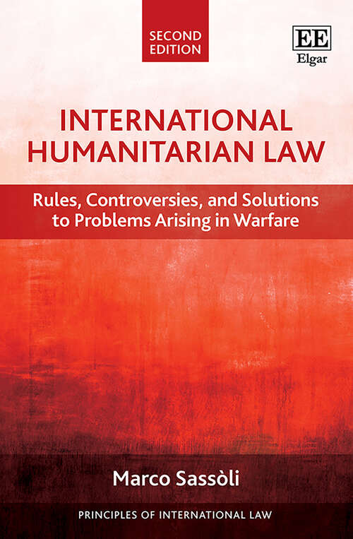 Book cover of International Humanitarian Law: Rules, Controversies, and Solutions to Problems Arising in Warfare, Second Edition (Principles of International Law series)