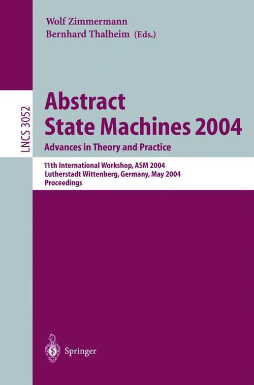 Book cover of Abstract State Machines 2004. Advances in Theory and Practice: 11th International Workshop, ASM 2004, Lutherstadt Wittenberg, Germany, May 24-28, 2004. Proceedings (2004) (Lecture Notes in Computer Science #3052)