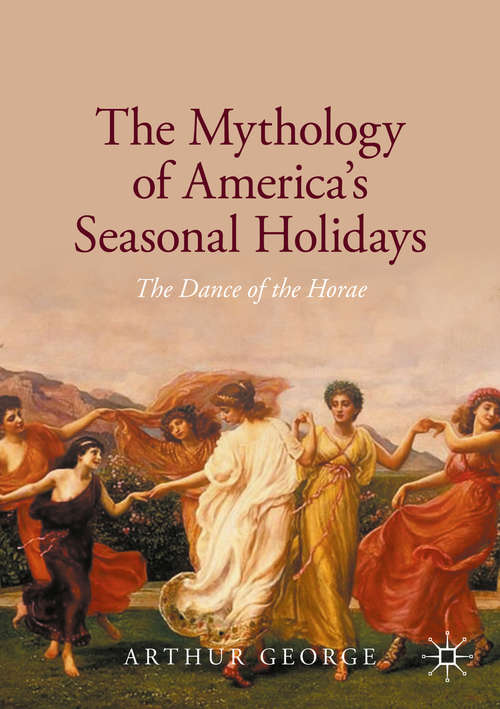 Book cover of The Mythology of America's Seasonal Holidays: The Dance of the Horae (1st ed. 2020)