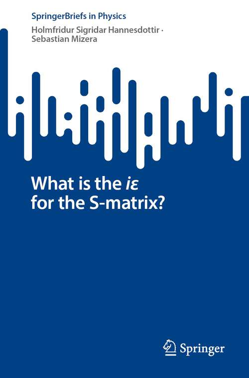 Book cover of What is the iε for the S-matrix? (1st ed. 2022) (SpringerBriefs in Physics)