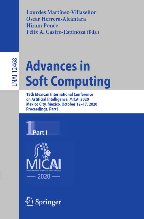 Book cover of Advances in Soft Computing: 19th Mexican International Conference on Artificial Intelligence, MICAI 2020, Mexico City, Mexico, October 12–17, 2020, Proceedings, Part I (1st ed. 2020) (Lecture Notes in Computer Science #12468)