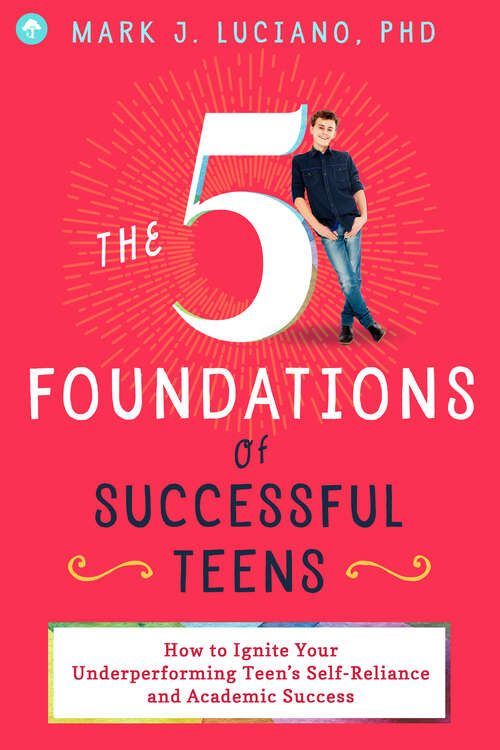Book cover of The 5 Foundations of Successful Teens: How to Ignite Your Underperforming Teen's Self-Reliance and Academic Success