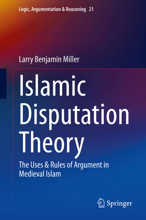 Book cover of Islamic Disputation Theory: The Uses & Rules of Argument in Medieval Islam (1st ed. 2020) (Logic, Argumentation & Reasoning #21)