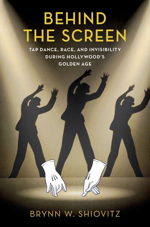 Book cover of Behind the Screen: Tap Dance, Race, and Invisibility During Hollywood's Golden Age