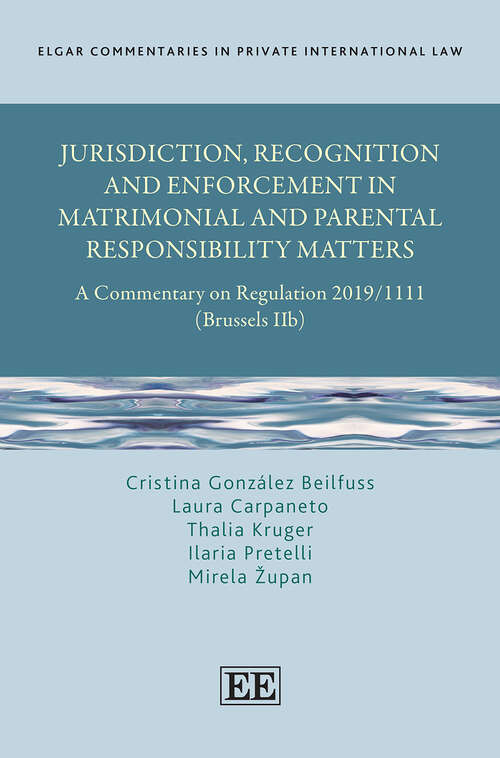Book cover of Jurisdiction, Recognition and Enforcement in Matrimonial and Parental Responsibility Matters: A Commentary on Regulation 2019/1111 (Brussels IIb) (Elgar Commentaries in Private International Law series)