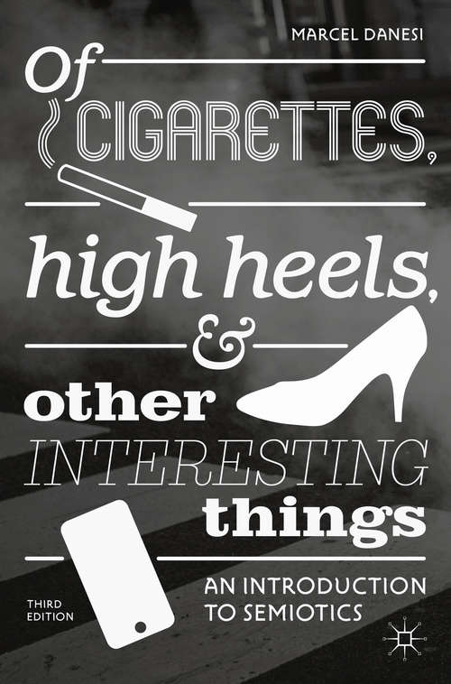 Book cover of Of Cigarettes, High Heels, and Other Interesting Things: An Introduction to Semiotics (Semaphores And Signs Ser.)