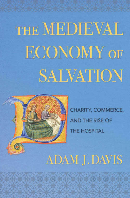 Book cover of The Medieval Economy of Salvation: Charity, Commerce, and the Rise of the Hospital