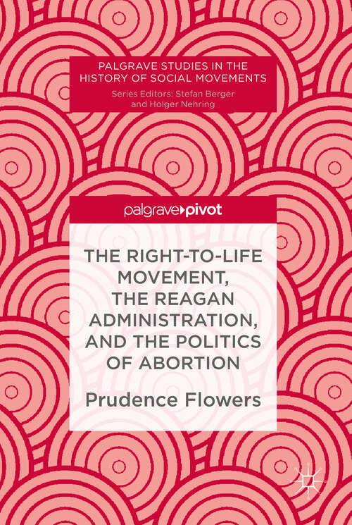 Book cover of The Right-to-Life Movement, the Reagan Administration, and the Politics of Abortion (1st ed. 2019) (Palgrave Studies in the History of Social Movements)