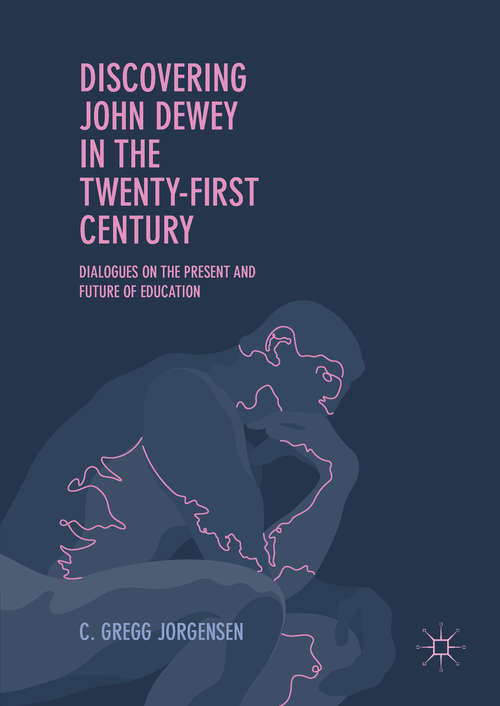 Book cover of Discovering John Dewey in the Twenty-First Century: Dialogues on the Present and Future of Education (1st ed. 2017)