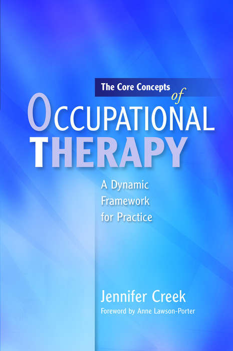 Book cover of The Core Concepts of Occupational Therapy: A Dynamic Framework for Practice