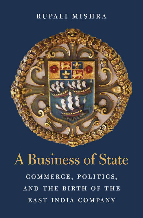 Book cover of A Business of State: Commerce, Politics, and the Birth of the East India Company (Harvard historical studies #188)