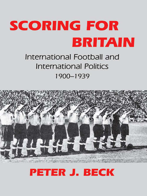 Book cover of Scoring for Britain: International Football and International Politics, 1900-1939 (Sport in the Global Society)