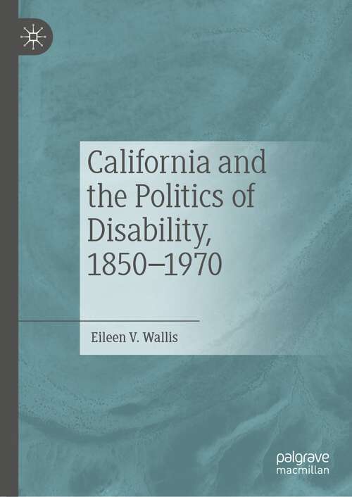 Book cover of California and the Politics of Disability, 1850–1970 (1st ed. 2023)