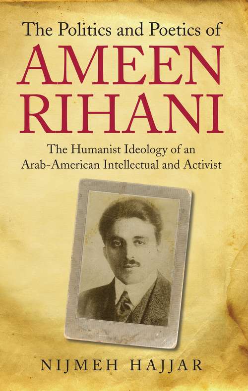 Book cover of The Politics and Poetics of Ameen Rihani: The Humanist Ideology of an Arab-American Intellectual and Activist (Library of Modern Middle East Studies)